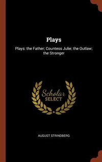 Plays: Plays: the Father; Countess Julie; the Outlaw; the Stronger