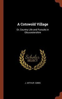 A Cotswold Village: Or, Country Life and Pursuits in Gloucestershire