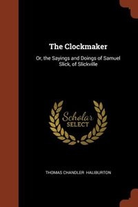 The Clockmaker: Or, the Sayings and Doings of Samuel Slick, of Slickville