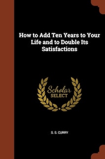 Front cover_How to Add Ten Years to Your Life and to Double Its Satisfactions