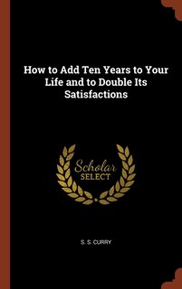 Front cover_How to Add Ten Years to Your Life and to Double Its Satisfactions