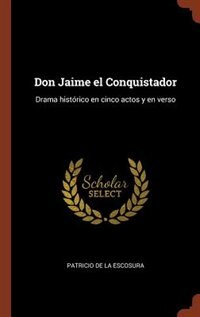 Don Jaime el Conquistador: Drama histórico en cinco actos y en verso