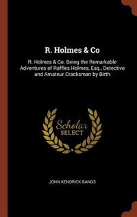 R. Holmes & Co: R. Holmes & Co. Being the Remarkable Adventures of Raffles Holmes, Esq., Detective and Amateur Crac