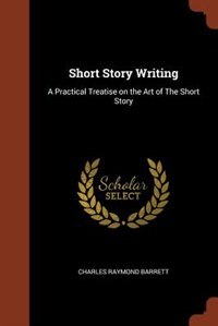 Short Story Writing: A Practical Treatise on the Art of The Short Story