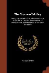 The Shame of Motley: Being the memoir of certain transactions in the life of Lazzaro Biancomonte, of Biancomonte, someti