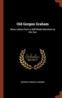 Old Gorgon Graham: More Letters from a Self-Made Merchant to His Son