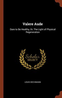 Valere Aude: Dare to Be Healthy, Or, The Light of Physical Regeneration