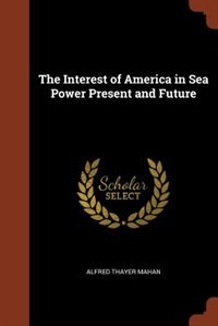The Interest of America in Sea Power Present and Future