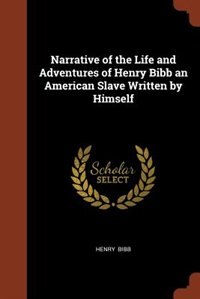 Narrative of the Life and Adventures of Henry Bibb an American Slave Written by Himself