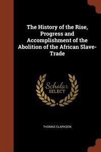 The History of the Rise, Progress and Accomplishment of the Abolition of the African Slave-Trade