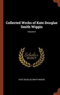 Collected Works of Kate Douglas Smith Wiggin; Volume II