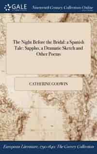 The Night Before the Bridal: a Spanish Tale: Sappho, a Dramatic Sketch and Other Poems de Catherine Godwin