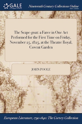 The Scape-goat: a Farce in One Act Performed for the First Time on Friday, November 25, 1825, at the Theatre Royal, Covent Garden