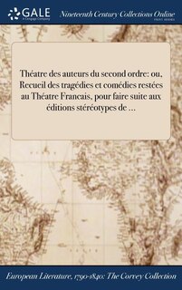 Théatre des auteurs du second ordre: ou, Recueil des tragédies et comédies restées au Théatre Francais, pour faire suite aux éditions st