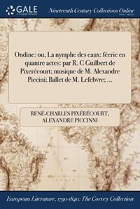 Ondine: ou, La nymphe des eaux: féerie en quantre actes: par R. C Guilbert de Pixerécourt; musique de M. Al