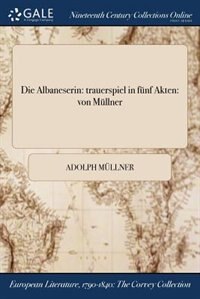 Die Albaneserin: trauerspiel in fünf Akten: von Müllner