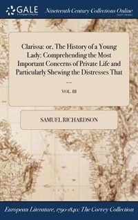 Clarissa: or, The History of a Young Lady: Comprehending the Most Important Concerns of Private Life and Part