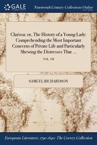 Clarissa: or, The History of a Young Lady: Comprehending the Most Important Concerns of Private Life and Part