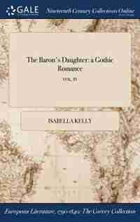 The Baron's Daughter: a Gothic Romance; VOL. IV by Isabella Kelly