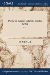 Poems on Various Subjects: by John Taylor; VOL. I