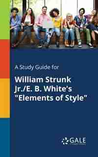 A Study Guide for William Strunk Jr./E. B. White's "Elements of Style" by Cengage Learning Gale