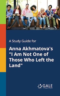 Front cover_A Study Guide for Anna Akhmatova's I Am Not One of Those Who Left the Land