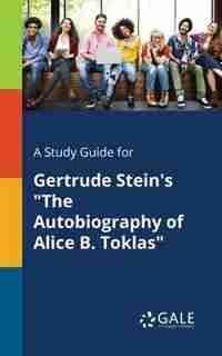 A Study Guide for Gertrude Stein's "The Autobiography of Alice B. Toklas" by Cengage Learning Gale