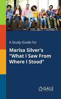 A Study Guide for Marisa Silver's "What I Saw From Where I Stood" by Cengage Learning Gale