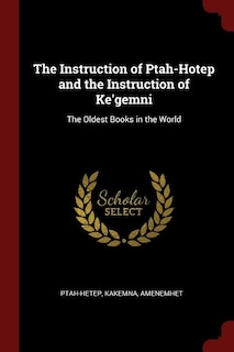 The Instruction of Ptah-Hotep and the Instruction of Ke'gemni: The Oldest Books in the World