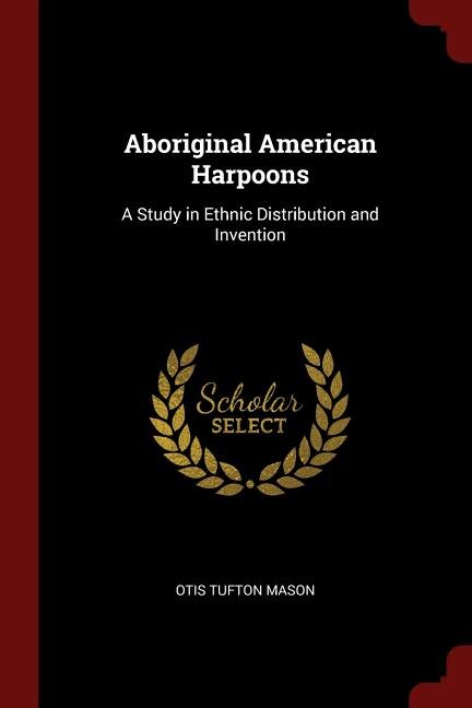 Aboriginal American Harpoons: A Study in Ethnic Distribution and Invention