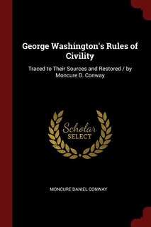 George Washington's Rules of Civility: Traced to Their Sources and Restored / by Moncure D. Conway
