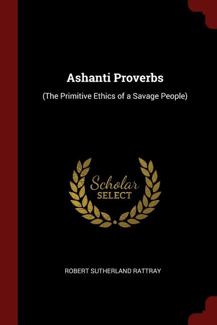 Ashanti Proverbs: (The Primitive Ethics of a Savage People)