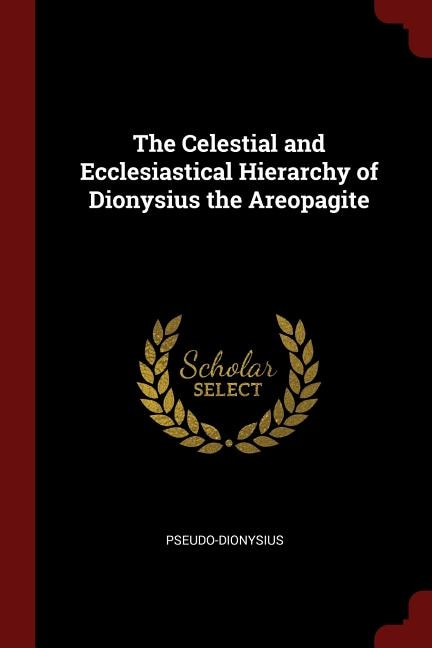 The Celestial and Ecclesiastical Hierarchy of Dionysius the Areopagite