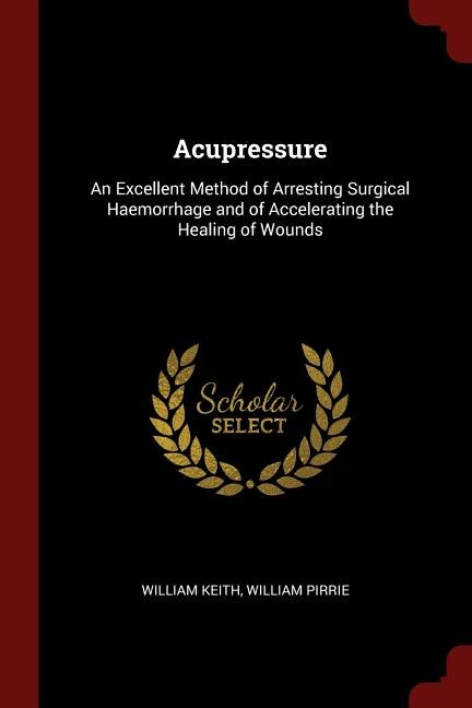 Acupressure: An Excellent Method of Arresting Surgical Haemorrhage and of Accelerating the Healing of Wounds