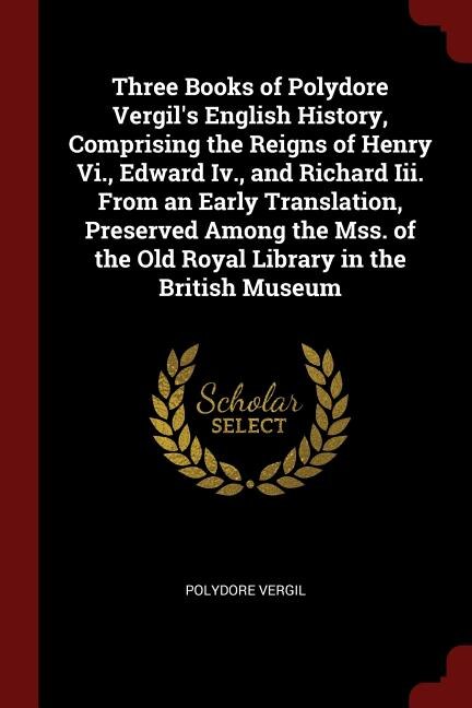 Front cover_Three Books of Polydore Vergil's English History, Comprising the Reigns of Henry Vi., Edward Iv., and Richard Iii. From an Early Translation, Preserved Among the Mss. of the Old Royal Library in the British Museum