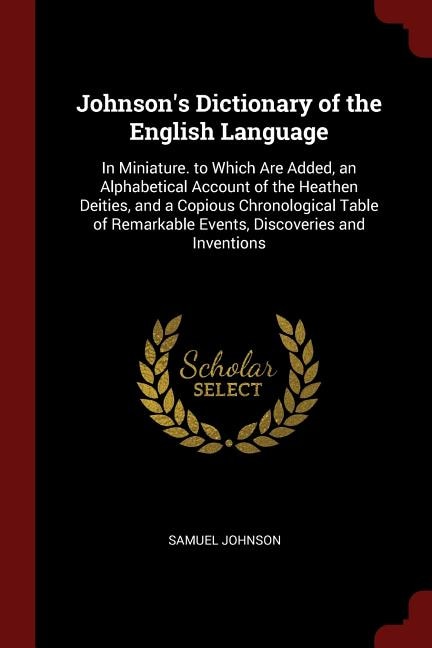 Johnson's Dictionary of the English Language: In Miniature. to Which Are Added, an Alphabetical Account of the Heathen Deities, and a Copious Chr