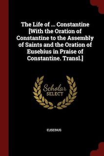 Front cover_The Life of ... Constantine [With the Oration of Constantine to the Assembly of Saints and the Oration of Eusebius in Praise of Constantine. Transl.]