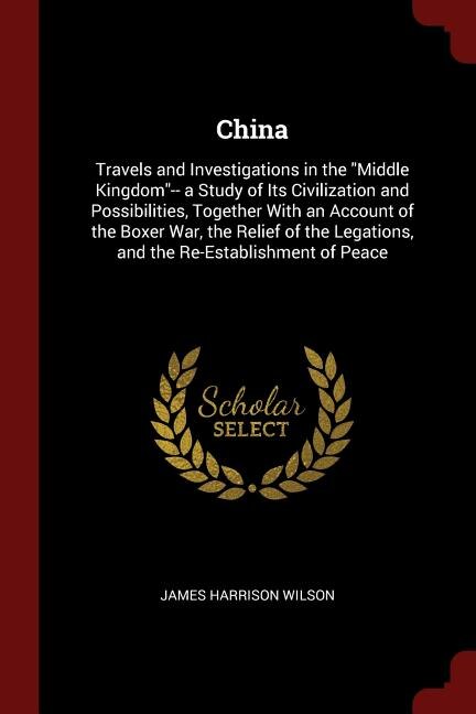 China: Travels and Investigations in the Middle Kingdom-- a Study of Its Civilization and Possibilities, T