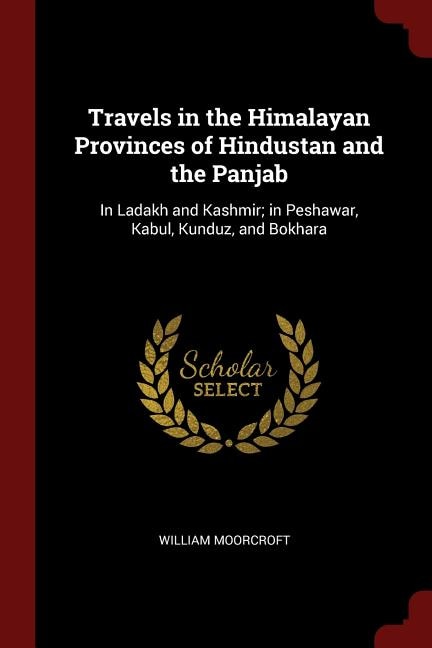 Travels in the Himalayan Provinces of Hindustan and the Panjab: In Ladakh and Kashmir; in Peshawar, Kabul, Kunduz, and Bokhara