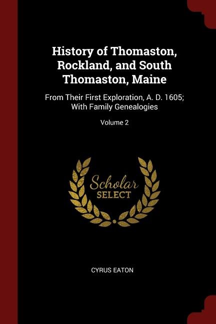 History of Thomaston, Rockland, and South Thomaston, Maine: From Their First Exploration, A. D. 1605; With Family Genealogies; Volume 2