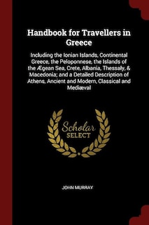 Handbook for Travellers in Greece: Including the Ionian Islands, Continental Greece, the Peloponnese, the Islands of the Ægean Sea, Cr