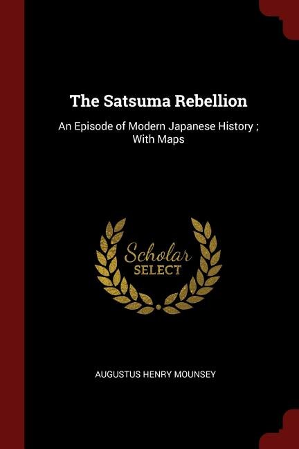 The Satsuma Rebellion: An Episode of Modern Japanese History ; With Maps