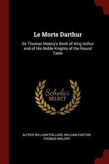 Le Morte Darthur: Sir Thomas Malory's Book of King Arthur and of His Noble Knights of the Round Table