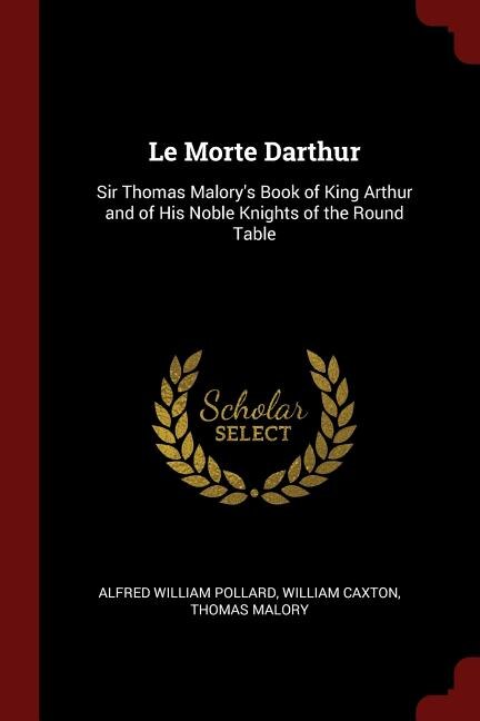 Le Morte Darthur: Sir Thomas Malory's Book of King Arthur and of His Noble Knights of the Round Table