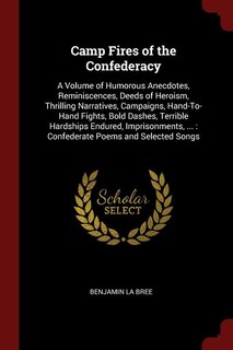 Camp Fires of the Confederacy: A Volume of Humorous Anecdotes, Reminiscences, Deeds of Heroism, Thrilling Narratives, Campaigns, H
