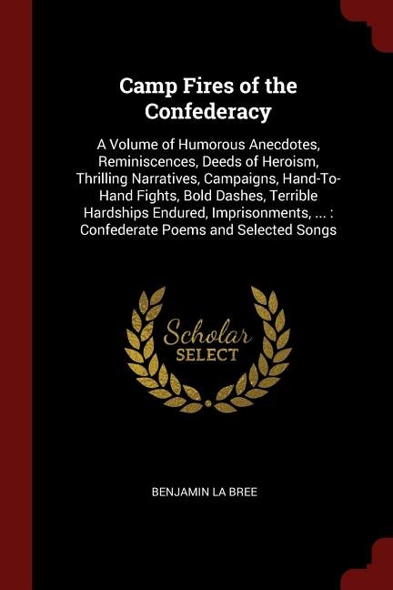Camp Fires of the Confederacy: A Volume of Humorous Anecdotes, Reminiscences, Deeds of Heroism, Thrilling Narratives, Campaigns, H
