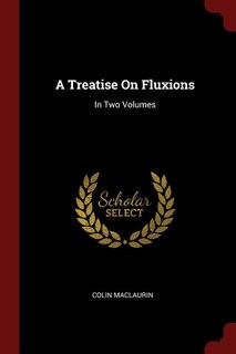 A Treatise On Fluxions: In Two Volumes