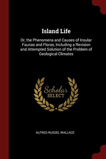 Island Life: Or, the Phenomena and Causes of Insular Faunas and Floras, Including a Revision and Attempted Solut