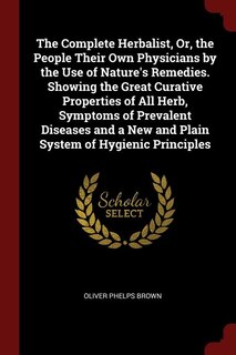 Couverture_The Complete Herbalist, Or, the People Their Own Physicians by the Use of Nature's Remedies. Showing the Great Curative Properties of All Herb, Symptoms of Prevalent Diseases and a New and Plain System of Hygienic Principles