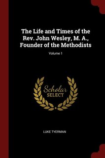 Couverture_The Life and Times of the Rev. John Wesley, M. A., Founder of the Methodists; Volume 1
